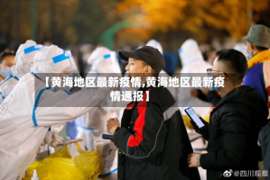 【黄海地区最新疫情,黄海地区最新疫情通报】