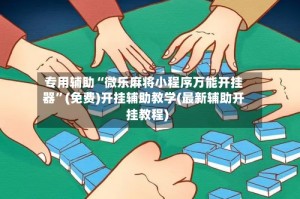 专用辅助“微乐麻将小程序万能开挂器”(免费)开挂辅助教学(最新辅助开挂教程)