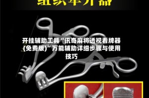 开挂辅助工具“讯奇麻将透视看牌器(免费版)”万能辅助详细步骤与使用技巧