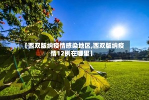 【西双版纳疫情感染地区,西双版纳疫情12例在哪里】