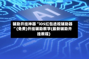 辅助开挂神器“iOS红包透视辅助器”(免费)开挂辅助教学(最新辅助开挂教程)