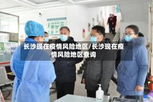 长沙现在疫情风险地区/长沙现在疫情风险地区查询