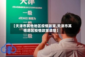 【天津市其他地区疫情政策,天津市其他地区疫情政策调整】