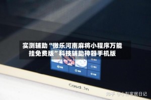 实测辅助“微乐河南麻将小程序万能挂免费版”科技辅助神器手机版