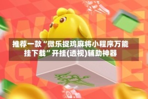 推荐一款“微乐捉鸡麻将小程序万能挂下载”开挂(透视)辅助神器