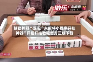 辅助神器“微乐广东麻将小程序开挂神器”详细开挂教程官方正版下载