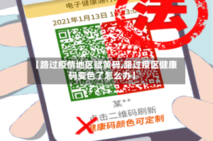 【路过疫情地区赋黄码,路过疫区健康码变色了怎么办】