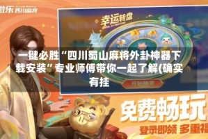 一键必胜“四川蜀山麻将外卦神器下载安装”专业师傅带你一起了解(确实有挂