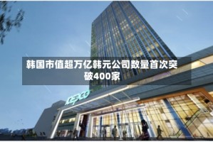 韩国市值超万亿韩元公司数量首次突破400家
