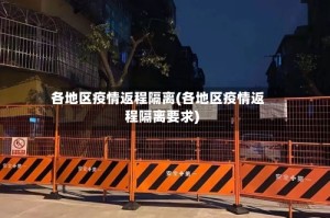 各地区疫情返程隔离(各地区疫情返程隔离要求)