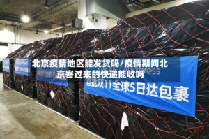 北京疫情地区能发货吗/疫情期间北京寄过来的快递能收吗
