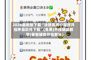 2026最新版下载“决胜麻将小程序开挂神器软件下载”(免费)开挂辅助教学(最新辅助开挂教程)