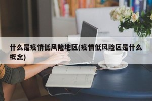 什么是疫情低风险地区(疫情低风险区是什么概念)