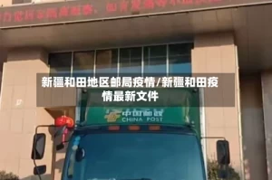 新疆和田地区邮局疫情/新疆和田疫情最新文件