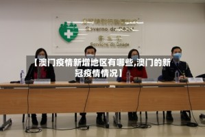 【澳门疫情新增地区有哪些,澳门的新冠疫情情况】