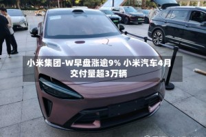小米集团-W早盘涨逾9% 小米汽车4月交付量超3万辆