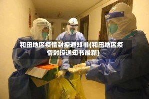 和田地区疫情封控通知书(和田地区疫情封控通知书最新)