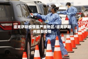 德克萨斯疫情最严重地区/德克萨斯州最新疫情