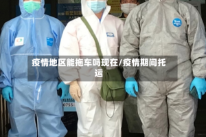 疫情地区能拖车吗现在/疫情期间托运