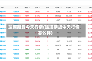玻璃期货今天行情(玻璃期货今天行情怎么样)