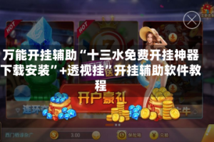 万能开挂辅助“十三水免费开挂神器下载安装”+透视挂”开挂辅助软件教程
