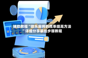 辅助教程“微乐麻将的胜率提高方法”详细分享装挂步骤教程
