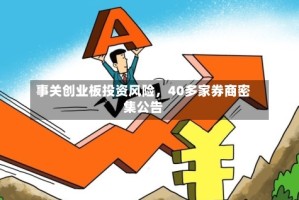 事关创业板投资风险，40多家券商密集公告