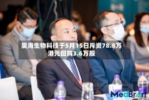 昊海生物科技于5月15日斥资78.8万港元回购3.6万股