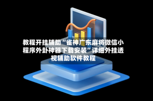 教程开挂辅助“雀神广东麻将微信小程序外卦神器下载安装”详细外挂透视辅助软件教程