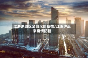 江浙沪地区全部沦陷疫情/江浙沪近来疫情防控