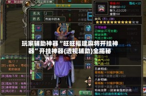 玩家辅助神器“旺旺福建麻将开挂神器”开挂神器{透视辅助}全揭秘