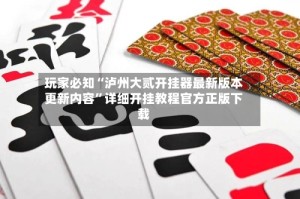 玩家必知“泸州大贰开挂器最新版本更新内容”详细开挂教程官方正版下载