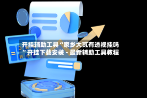 开挂辅助工具“家乡大贰有透视挂吗”开挂下载安装 - 最新辅助工具教程