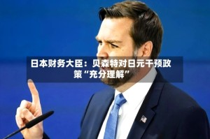 日本财务大臣：贝森特对日元干预政策“充分理解”