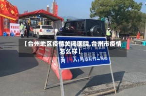 【台州地区疫情关闭医院,台州市疫情怎么样】