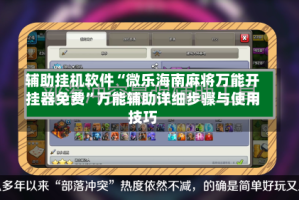 辅助挂机软件“微乐海南麻将万能开挂器免费”万能辅助详细步骤与使用技巧