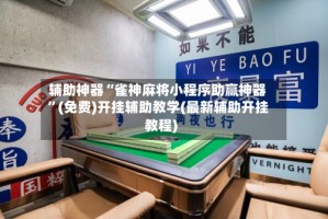 辅助神器“雀神麻将小程序助赢神器”(免费)开挂辅助教学(最新辅助开挂教程)