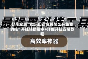 分享实测“微乐山西麻将怎么开免费的挂”开挂辅助脚本+详细开挂安装教程