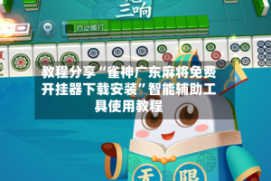 教程分享“雀神广东麻将免费开挂器下载安装”智能辅助工具使用教程