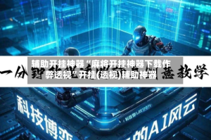 辅助开挂神器“麻将开挂神器下载作弊透视”开挂(透视)辅助神器
