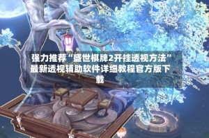 强力推荐“盛世棋牌2开挂透视方法”最新透视辅助软件详细教程官方版下载
