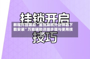 教程开挂辅助“星悦麻将外卦神器下载安装”万能辅助详细步骤与使用技巧