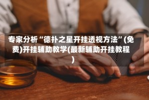 专家分析“德扑之星开挂透视方法”(免费)开挂辅助教学(最新辅助开挂教程)
