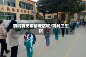 前岭有无疫情地区呢/前岭卫生院