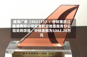 威海广泰（002111）：中标重庆江北世界机场有限公司空港航空地面服务分公司采购项目，中标金额为3362.20万元