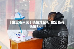 【金堂近来属于疫情地区吗,金堂县有疫情吗】