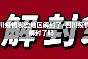 四川疫情哪些地区解封了/四川疫情解封了吗