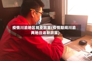 疫情川渝地区就业政策(疫情期间川渝两地往返新政策)