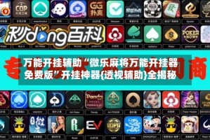 万能开挂辅助“微乐麻将万能开挂器免费版”开挂神器{透视辅助}全揭秘