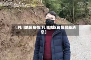 【利川地区疫情,利川地区疫情最新消息】